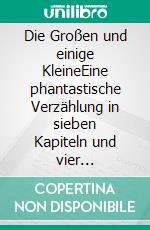 Die Großen und einige KleineEine phantastische Verzählung in sieben Kapiteln und vier nächtlichen Zwischenspielen. E-book. Formato EPUB ebook