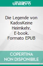 Die Legende von KadosKeine Heimkehr. E-book. Formato EPUB ebook di Felix T. Vogel