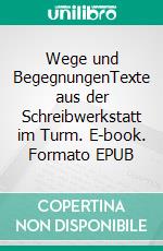 Wege und BegegnungenTexte aus der Schreibwerkstatt im Turm. E-book. Formato EPUB ebook