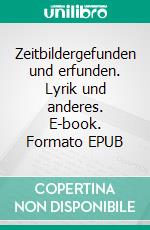 Zeitbildergefunden und erfunden. Lyrik und anderes. E-book. Formato EPUB ebook