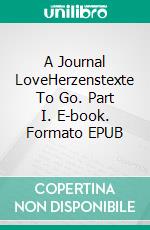 A Journal LoveHerzenstexte To Go. Part I. E-book. Formato EPUB ebook di Lisa Sofie Mros