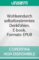 Wohlseindurch selbstbestimmtes Denkfühlen. E-book. Formato EPUB ebook