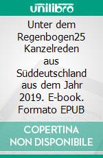 Unter dem Regenbogen25 Kanzelreden aus Süddeutschland aus dem Jahr 2019. E-book. Formato EPUB ebook di Thomas O. H. Kaiser