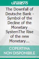 The Downfall of Deutsche Bank - Symbol of the Decline of the Monetary SystemThe Rise of the new Monetary System. E-book. Formato EPUB ebook