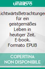 LichtwärtsBetrachtungen für ein geistgemäßes Leben in heutiger Zeit. E-book. Formato EPUB