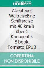 Abenteuer WeltreiseEine Schiffsreise mit 40 km/h über 5 Kontinente. E-book. Formato EPUB