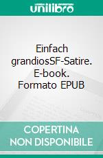 Einfach grandiosSF-Satire. E-book. Formato EPUB ebook di S. Pomej