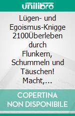 Lügen- und Egoismus-Knigge 2100Überleben durch Flunkern, Schummeln und Täuschen! Macht, Respekt, Wertschätzung? Lebenslüge und Lebensschutz. E-book. Formato EPUB ebook