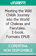 Meeting the Wild ChildA Journey into the World of Chakras and Fairytales. E-book. Formato EPUB ebook