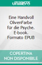 Eine Handvoll OlivenFarbe für die Psyche. E-book. Formato EPUB ebook di Klaus-Jürgen Wittig