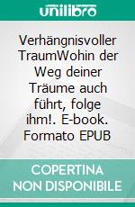 Verhängnisvoller TraumWohin der Weg deiner Träume auch führt, folge ihm!. E-book. Formato EPUB ebook