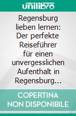 Regensburg lieben lernen: Der perfekte Reiseführer für einen unvergesslichen Aufenthalt in Regensburg inkl. Insider-Tipps und Packliste. E-book. Formato EPUB ebook di Emma Wallenstein