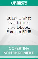 2012»... what ever it takes ...«. E-book. Formato EPUB ebook