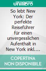 So lebt New York: Der perfekte Reiseführer für einen unvergesslichen Aufenthalt in New York inkl. Insider-Tipps, Tipps zum Geldsparen und Packliste. E-book. Formato EPUB ebook