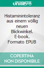 Histaminintoleranz aus einem völlig neuen Blickwinkel. E-book. Formato EPUB ebook