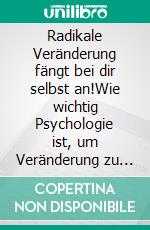 Radikale Veränderung fängt bei dir selbst an!Wie wichtig Psychologie ist, um Veränderung zu erreichen.. E-book. Formato EPUB ebook di Reiner Endres