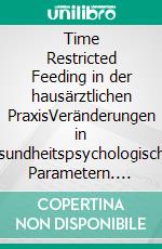 Time Restricted Feeding in der hausärztlichen PraxisVeränderungen in gesundheitspsychologischen Parametern. E-book. Formato EPUB ebook