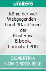 König der vier Weltgegenden - Band 4Das Omen der Finsternis. E-book. Formato EPUB ebook