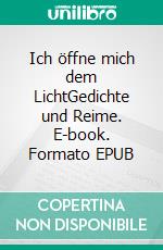 Ich öffne mich dem LichtGedichte und Reime. E-book. Formato EPUB ebook