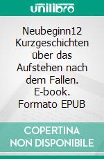 Neubeginn12 Kurzgeschichten über das Aufstehen nach dem Fallen. E-book. Formato EPUB ebook di Sonja Bethke