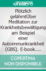 Plötzlich gelähmtÜber Meditation zur Krankheitsbewältigung am Beispiel einer Autoimmunkrankheit (GBS). E-book. Formato EPUB