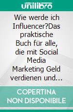 Wie werde ich Influencer?Das praktische Buch für alle, die mit Social Media Marketing Geld verdienen und erfolgreich werden möchten. E-book. Formato EPUB ebook di Mia Fischer