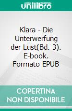 Klara - Die Unterwerfung der Lust(Bd. 3). E-book. Formato EPUB ebook