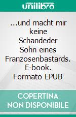 ...und macht mir keine Schandeder Sohn eines Franzosenbastards. E-book. Formato EPUB