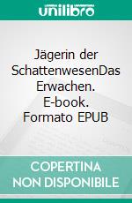 Jägerin der SchattenwesenDas Erwachen. E-book. Formato EPUB ebook