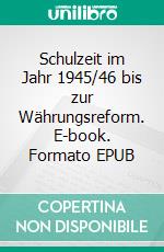 Schulzeit im Jahr 1945/46 bis zur Währungsreform. E-book. Formato EPUB ebook