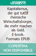 Kapitalismus, der gut tutElf rheinische Wirtschaftsbürger, die mehr machen als Geld. E-book. Formato EPUB ebook di Peter Sprong