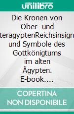 Die Kronen von Ober- und UnterägyptenReichsinsignien und Symbole des Gottkönigtums im alten Ägypten. E-book. Formato EPUB ebook di Nicole Brix