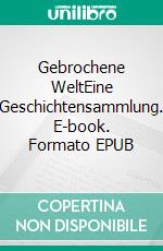 Gebrochene WeltEine Geschichtensammlung. E-book. Formato EPUB ebook