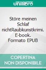 Störe meinen Schlaf nichtEin spannender Krimi über Raubkunst. E-book. Formato EPUB ebook