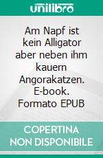 Am Napf ist kein Alligator aber neben ihm kauern Angorakatzen. E-book. Formato EPUB