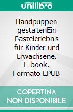 Handpuppen gestaltenEin Bastelerlebnis für Kinder und Erwachsene. E-book. Formato EPUB ebook di Sabine Wöger