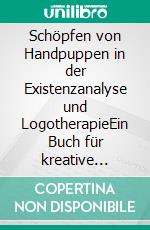 Schöpfen von Handpuppen in der Existenzanalyse und LogotherapieEin Buch für kreative Psychotherapeut*innen. E-book. Formato EPUB ebook di Sabine Wöger