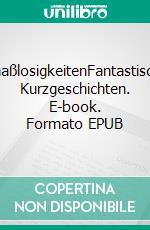 MaaßlosigkeitenFantastische Kurzgeschichten. E-book. Formato EPUB ebook di Jörg Maaß