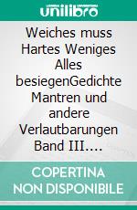 Weiches muss Hartes Weniges Alles besiegenGedichte Mantren und andere Verlautbarungen Band III. E-book. Formato EPUB ebook