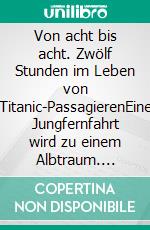 Von acht bis acht. Zwölf Stunden im Leben von Titanic-PassagierenEine Jungfernfahrt wird zu einem Albtraum. E-book. Formato EPUB