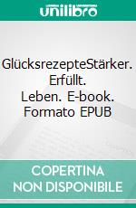 GlücksrezepteStärker. Erfüllt. Leben. E-book. Formato EPUB ebook