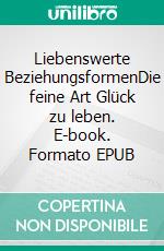 Liebenswerte BeziehungsformenDie feine Art Glück zu leben. E-book. Formato EPUB ebook di Helmut Stojan