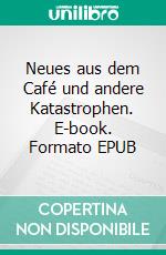 Neues aus dem Café und andere Katastrophen. E-book. Formato EPUB ebook