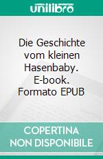 Die Geschichte vom kleinen Hasenbaby. E-book. Formato EPUB ebook