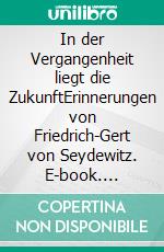 In der Vergangenheit liegt die ZukunftErinnerungen von Friedrich-Gert von Seydewitz. E-book. Formato EPUB ebook