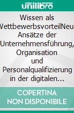 Wissen als WettbewerbsvorteilNeue Ansätze der Unternehmensführung, Organisation und Personalqualifizierung in der digitalen und agilen Arbeitswelt. E-book. Formato EPUB ebook