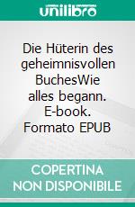 Die Hüterin des geheimnisvollen BuchesWie alles begann. E-book. Formato EPUB ebook