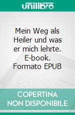 Mein Weg als Heiler und was er mich lehrte. E-book. Formato EPUB ebook