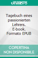 Tagebuch eines passionierten Lehrers. E-book. Formato EPUB ebook di Wolfgang Beu