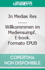 In Medias Res ...... Willkommmen im Mediensumpf. E-book. Formato EPUB ebook di Reiner Zablocki